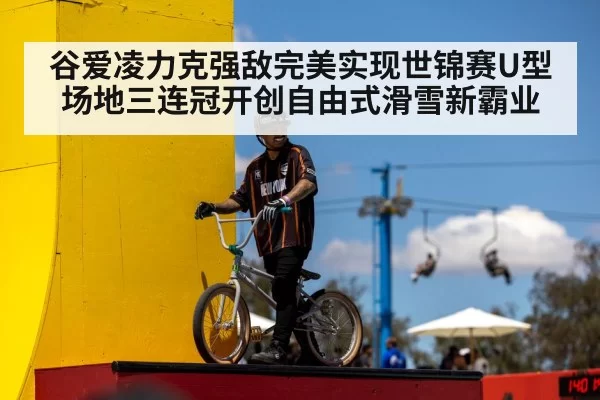 谷爱凌力克强敌完美实现世锦赛U型场地三连冠开创自由式滑雪新霸业