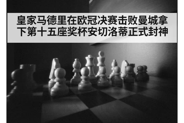 皇家马德里在欧冠决赛击败曼城拿下第十五座奖杯安切洛蒂正式封神
